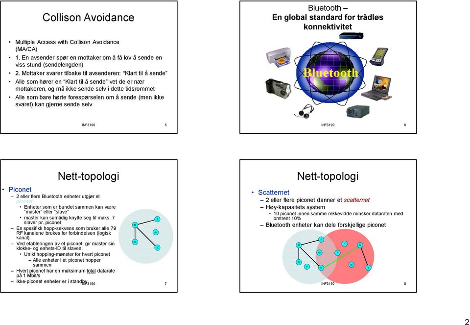 Mottaker svarer tilbake til avsenderen: Klart til å sende Alle som hører en Klart til å sende vet de er nær mottakeren, og må ikke sende selv i dette tidsrommet Alle som bare hørte forespørselen om å