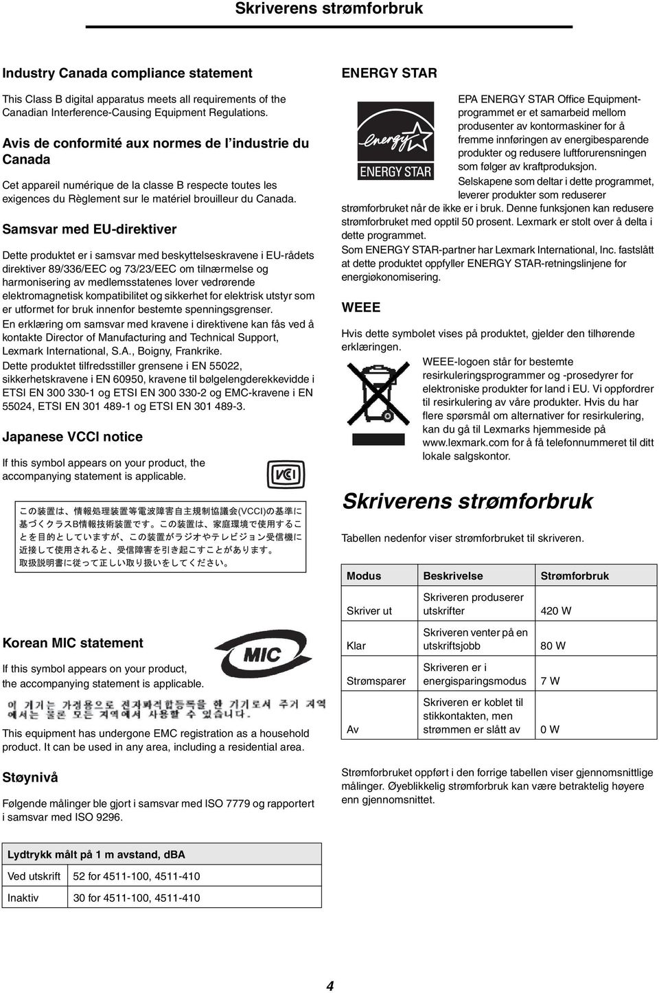 Samsvar med EU-direktiver Dette produktet er i samsvar med beskyttelseskravene i EU-rådets direktiver 89/336/EEC og 73/23/EEC om tilnærmelse og harmonisering av medlemsstatenes lover vedrørende