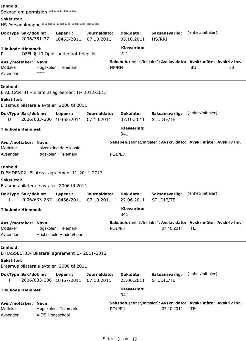 aksbeh. Avskr. dato: Avskr.måte: Avskriv lnr.: FO/EJ D EMDEN02- Bilateral agreement - 2011-2013 Erasmus bilaterale avtaler 2006 til 2011 2006/633-237 10466/2011 22.06.2011 TDE/TE 341 aksbeh. Avskr. dato: Avskr.måte: Avskriv lnr.: FO/EJ TE Avsender Hochschule Emden/Leer B HAELT03- Bilateral agreement - 2011-2012 Erasmus bilaterale avtaler 2006 til 2011 2006/633-238 10467/2011 23.