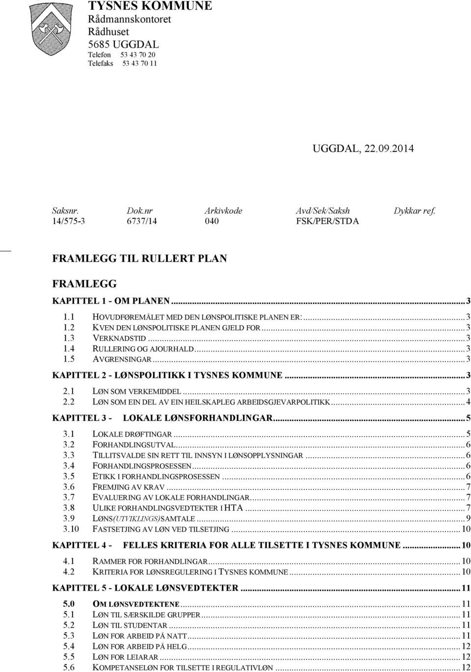 .. 3 1.3 VERKNADSTID... 3 1.4 RULLERING OG AJOURHALD... 3 1.5 AVGRENSINGAR... 3 KAPITTEL 2 - LØNSPOLITIKK I TYSNES KOMMUNE... 3 2.1 LØN SOM VERKEMIDDEL... 3 2.2 LØN SOM EIN DEL AV EIN HEILSKAPLEG ARBEIDSGJEVARPOLITIKK.