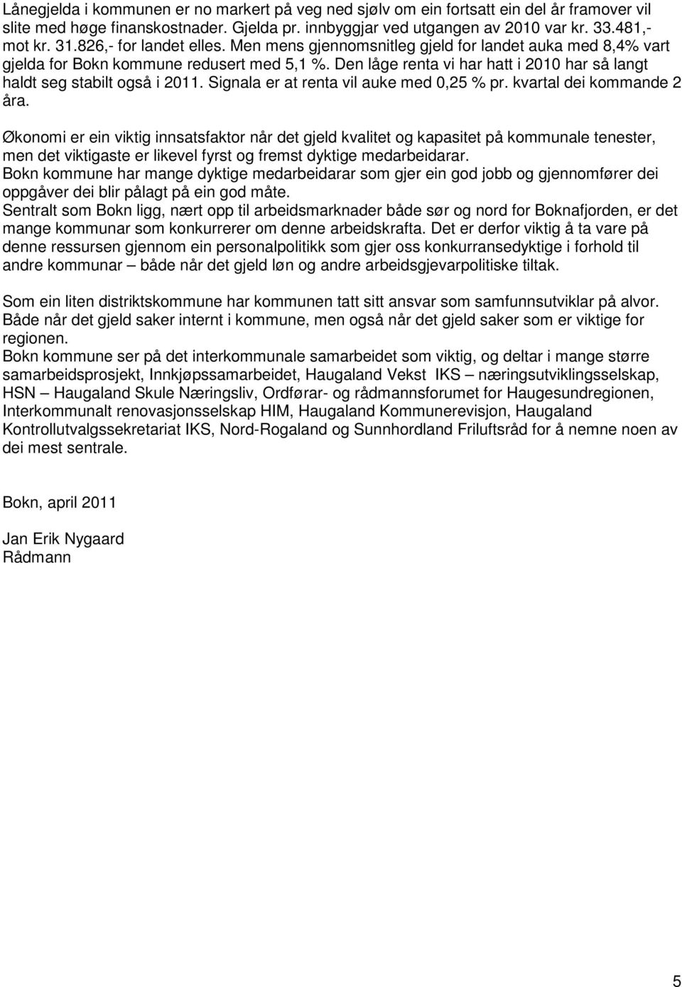 Den låge renta vi har hatt i 2010 har så langt haldt seg stabilt også i 2011. Signala er at renta vil auke med 0,25 % pr. kvartal dei kommande 2 åra.