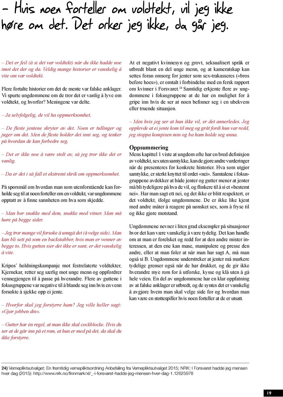 Ja selvfølgelig, de vil ha oppmerksomhet. på hvordan de kan forbedre seg. Det er ikke noe å være stolt av, så jeg tror ikke det er vanlig. Da er det i så fall et ekstremt skrik om oppmerksomhet.