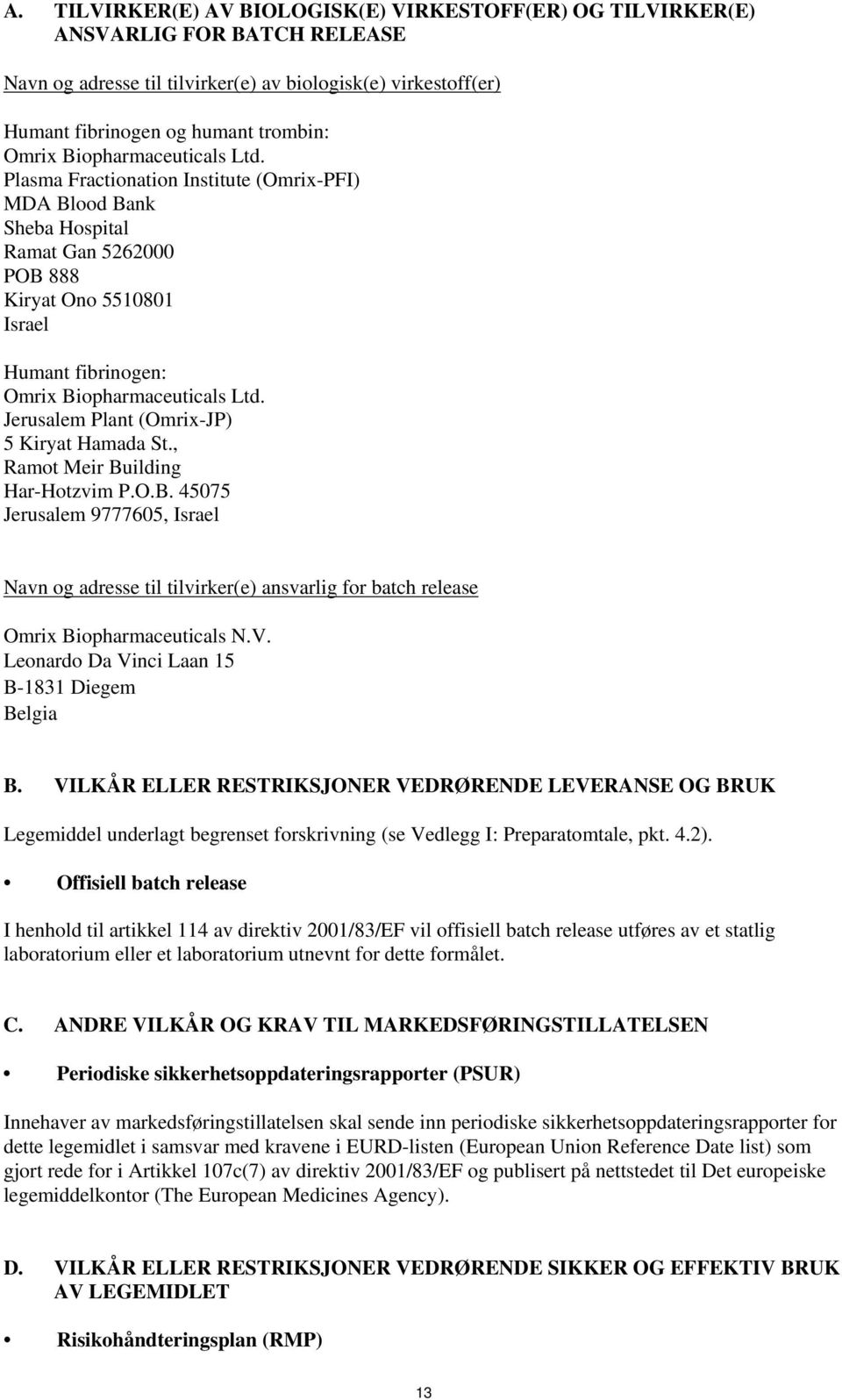 Jerusalem Plant (Omrix-JP) 5 Kiryat Hamada St., Ramot Meir Building Har-Hotzvim P.O.B. 45075 Jerusalem 9777605, Israel Navn og adresse til tilvirker(e) ansvarlig for batch release Omrix Biopharmaceuticals N.