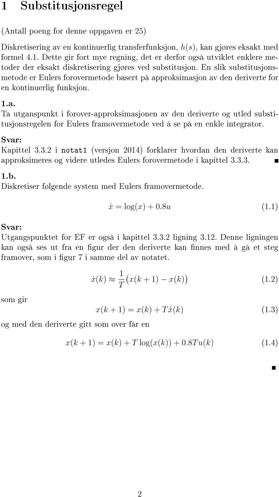Kapittel 3.3.2 i notat1 (versjon 2014) forklarer hvoran en eriverte kan approksimeres og viere utlees Eulers forovermetoe i kapittel 3.3.3. 1.b. Diskretiser følgene system me Eulers framovermetoe.