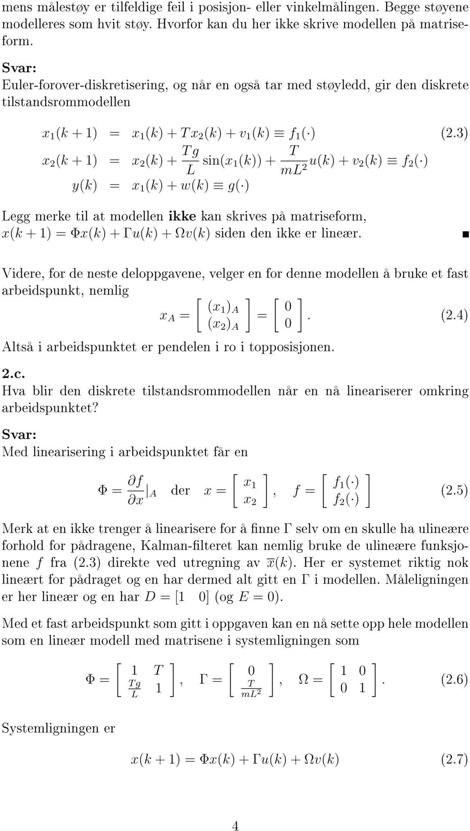 3) x 2 (k + 1) = x 2 (k) + T g L sin(x 1(k)) + T ml u(k) + v 2(k) f 2 2 ( ) y(k) = x 1 (k) + w(k) g( ) Legg merke til at moellen ikke kan skrives på matriseform, x(k + 1) = Φx(k) + Γu(k) + Ωv(k) sien