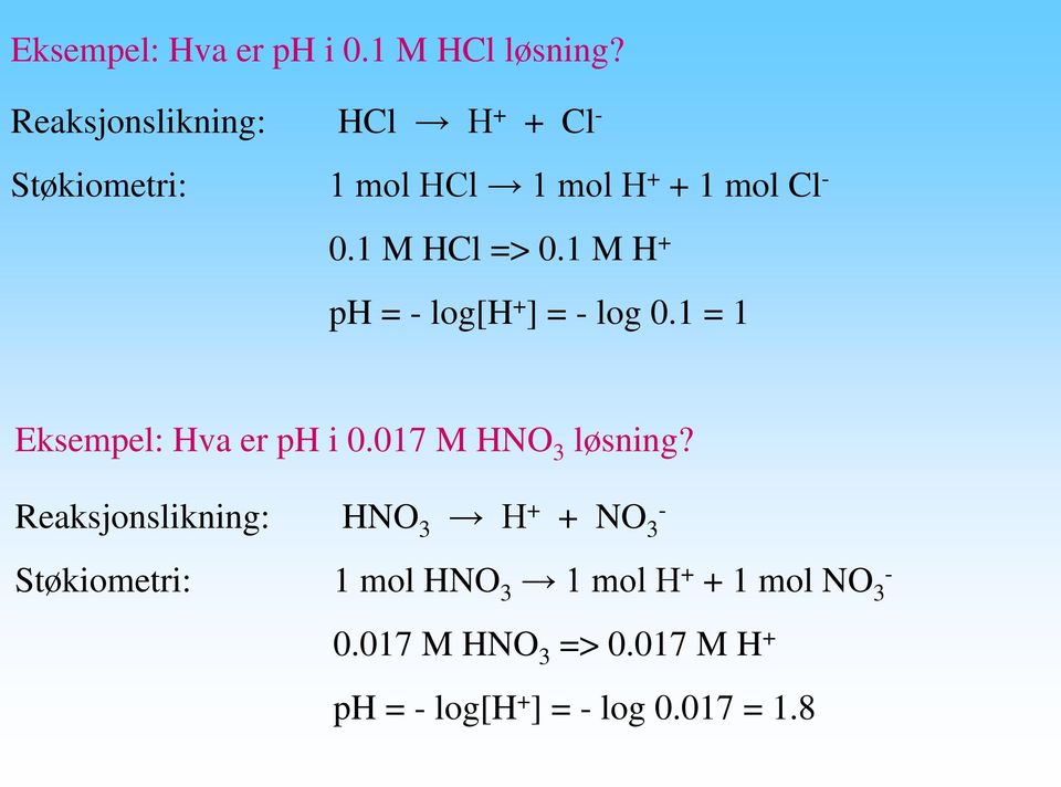 1 M H + ph = log[h + ] = log 0.1 = 1 Eksempel: Hva er ph i 0.017 M HNO 3 løsning?