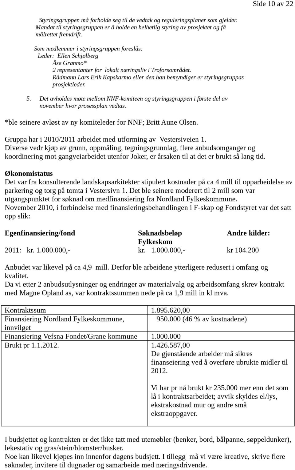 Rådmann Lars Erik Kapskarmo eller den han bemyndiger er styringsgruppas prosjektleder. 5. Det avholdes møte mellom NNF-komiteen og styringsgruppen i første del av november hvor prosessplan vedtas.