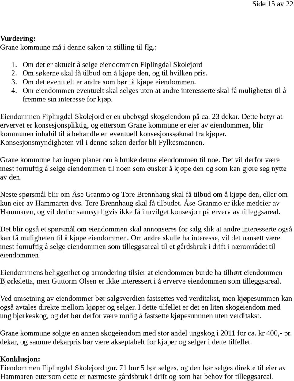 Om eiendommen eventuelt skal selges uten at andre interesserte skal få muligheten til å fremme sin interesse for kjøp. Eiendommen Fiplingdal Skolejord er en ubebygd skogeiendom på ca. 23 dekar.