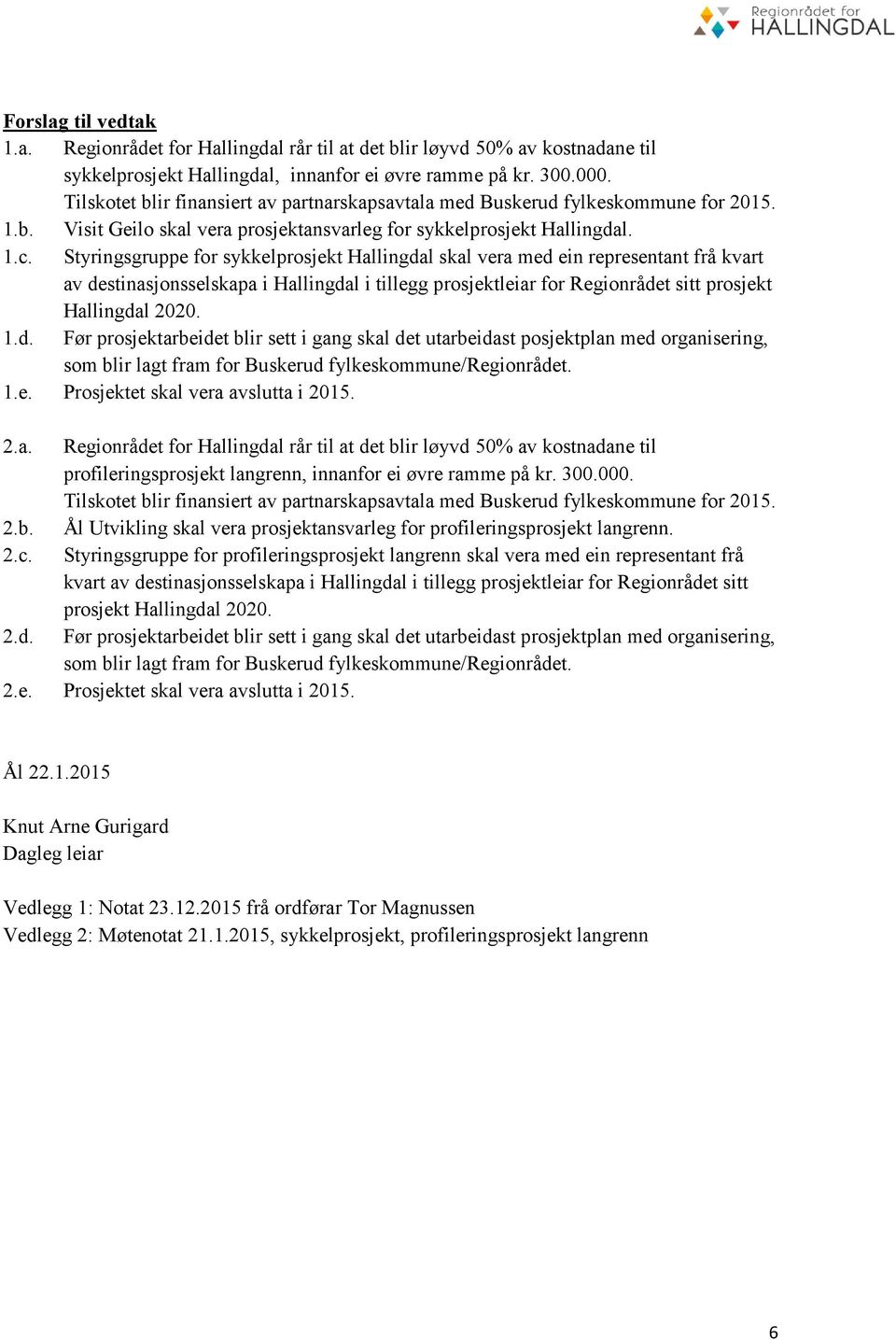 Styringsgruppe for sykkelprosjekt Hallingdal skal vera med ein representant frå kvart av destinasjonsselskapa i Hallingdal i tillegg prosjektleiar for Regionrådet sitt prosjekt Hallingdal 2020. 1.d. Før prosjektarbeidet blir sett i gang skal det utarbeidast posjektplan med organisering, som blir lagt fram for Buskerud fylkeskommune/regionrådet.