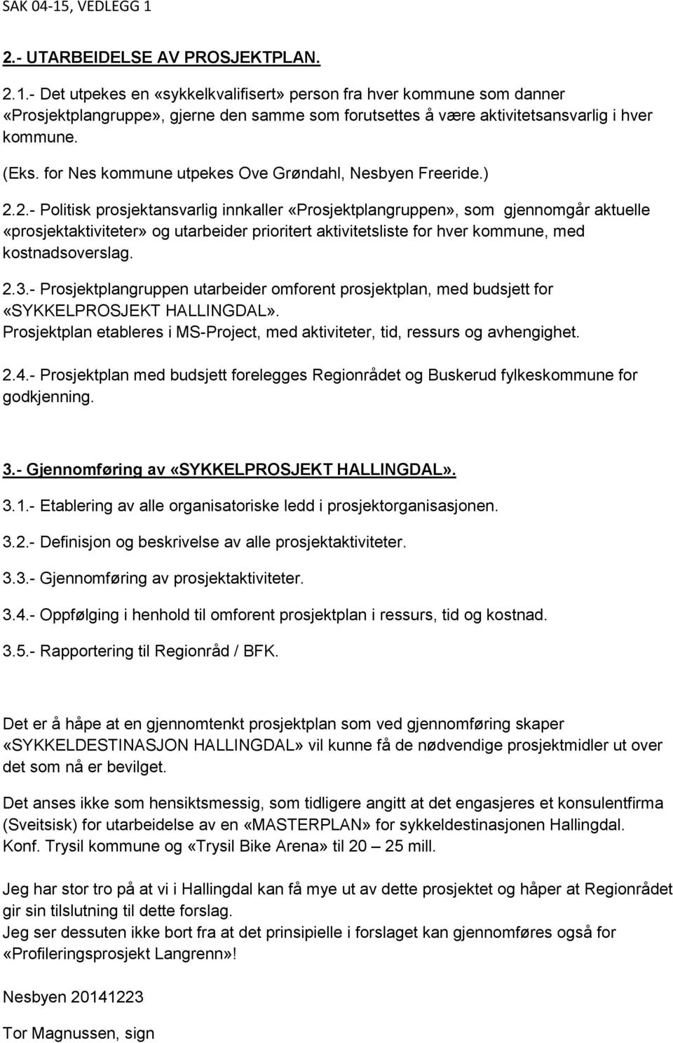 2.- Politisk prosjektansvarlig innkaller «Prosjektplangruppen», som gjennomgår aktuelle «prosjektaktiviteter» og utarbeider prioritert aktivitetsliste for hver kommune, med kostnadsoverslag. 2.3.