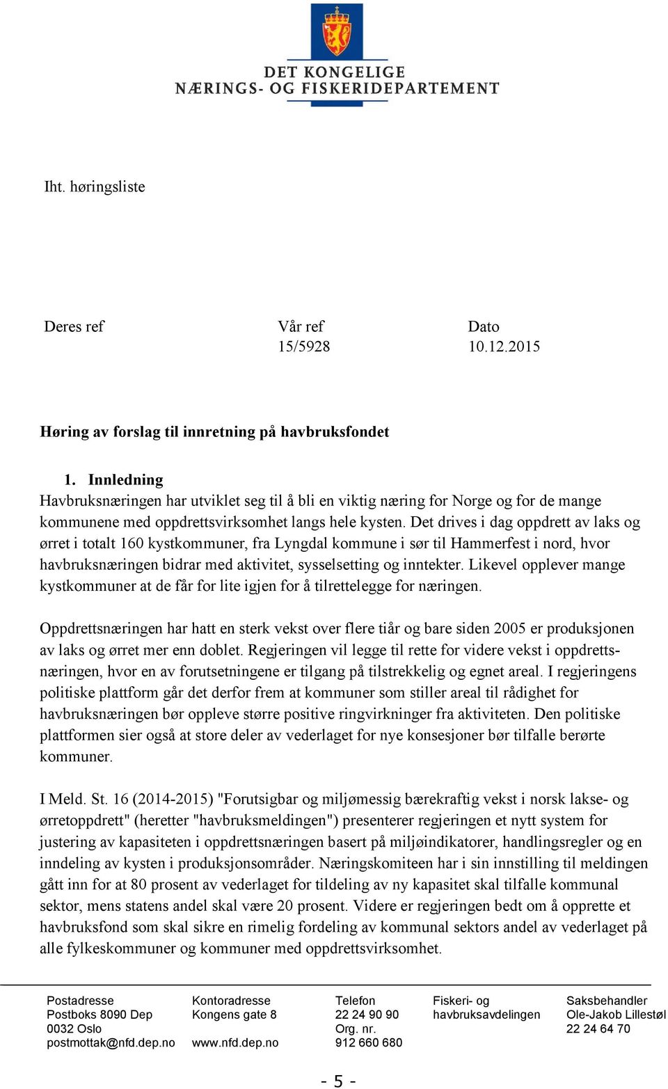 Det drives i dag oppdrett av laks og ørret i totalt 160 kystkommuner, fra Lyngdal kommune i sør til Hammerfest i nord, hvor havbruksnæringen bidrar med aktivitet, sysselsetting og inntekter.