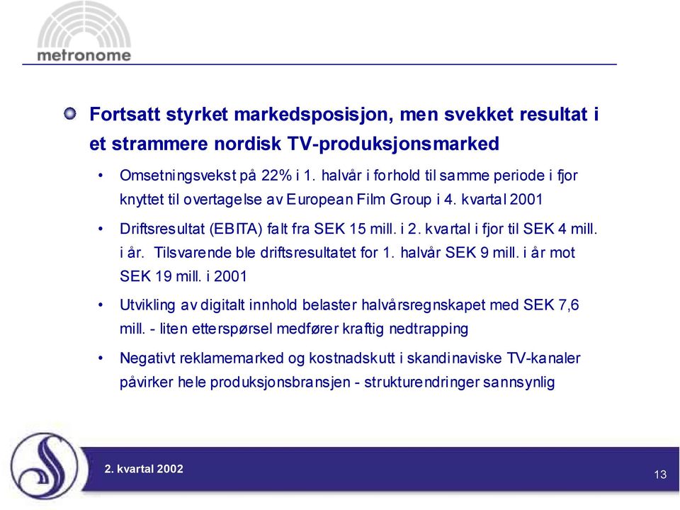 kvartal i fjor til SEK 4 mill. i år. Tilsvarende ble driftsresultatet for 1. halvår SEK 9 mill. i år mot SEK 19 mill.