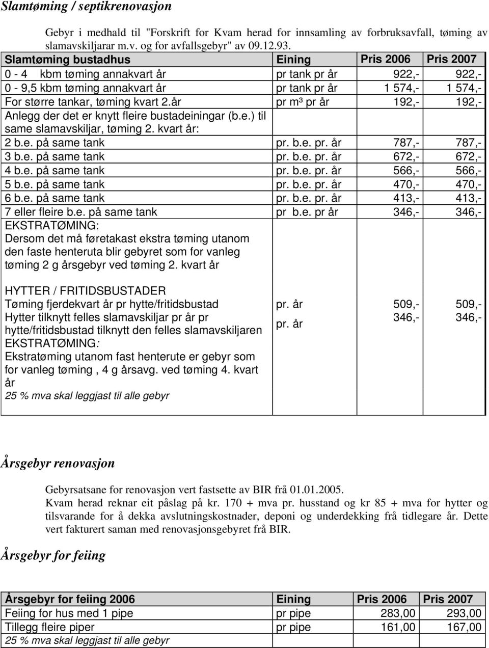 år pr m³ pr år 192,- 192,- Anlegg der det er knytt fleire bustadeiningar (e.) til same slamavskiljar, tøming 2. kvart år: 2 e. på same tank pr. e. pr. år 787,- 787,- 3 e. på same tank pr. e. pr. år 672,- 672,- 4 e.