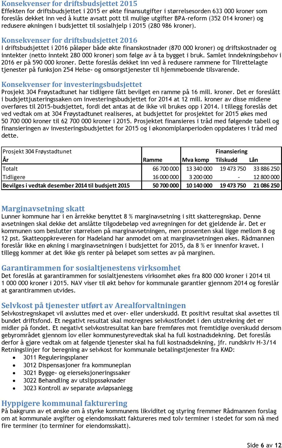 Konsekvenser for driftsbudsjettet 2016 I driftsbudsjettet i 2016 påløper både økte finanskostnader (870 000 kroner) og driftskostnader og inntekter (netto inntekt 280 000 kroner) som følge av å ta