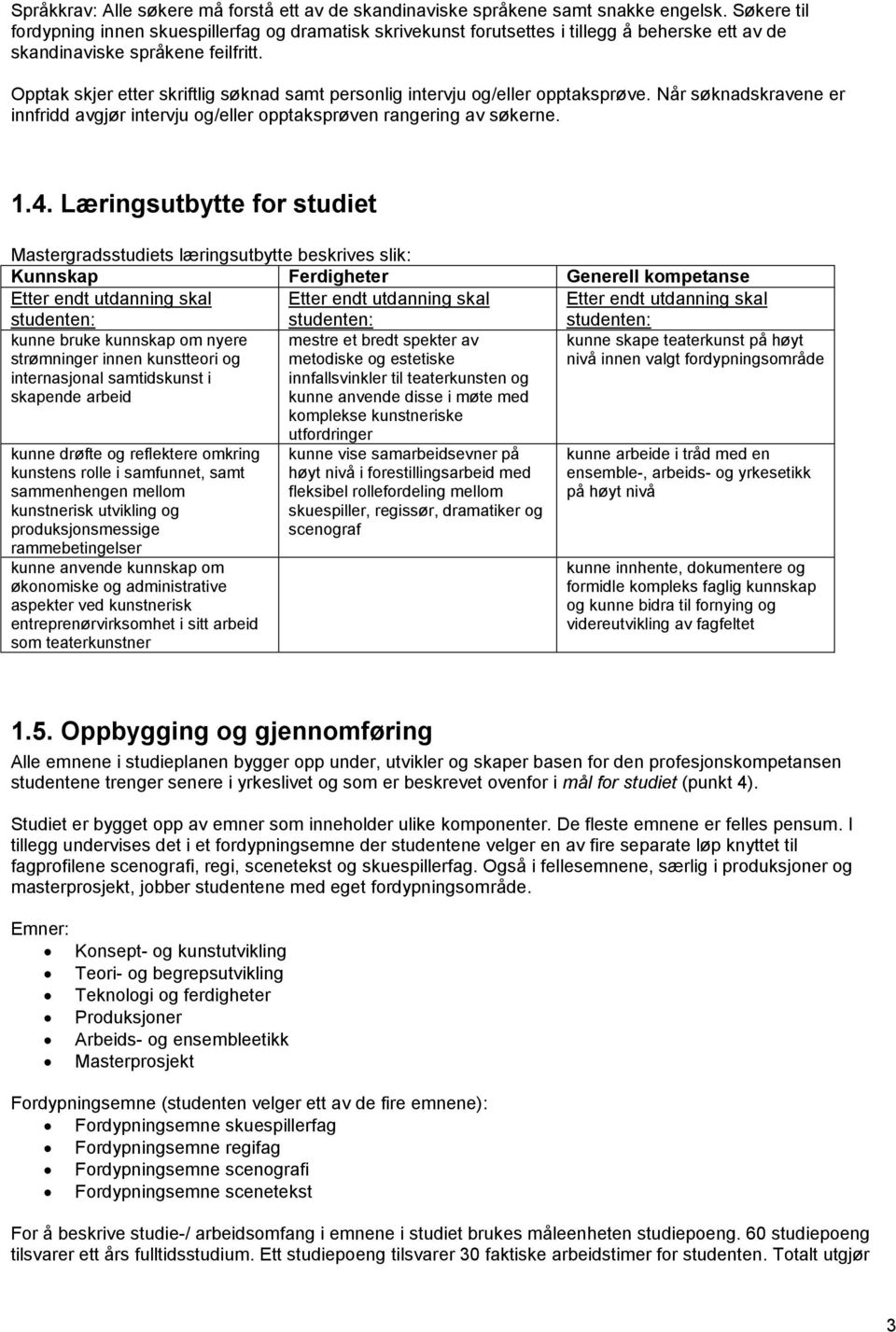 Opptak skjer etter skriftlig søknad samt personlig intervju og/eller opptaksprøve. Når søknadskravene er innfridd avgjør intervju og/eller opptaksprøven rangering av søkerne. 1.4.