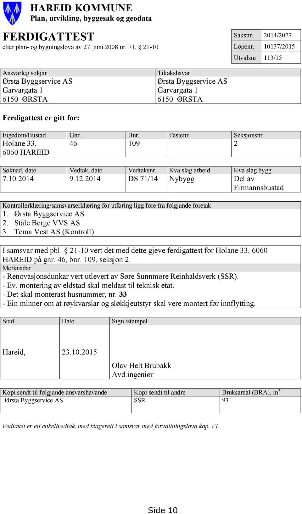 Holane 33, 6060 HAREID 46 109 2 Søknad, dato Vedtak, dato Vedtaksnr. Kva slag arbeid Kva slag bygg 7.10.2014 9.12.