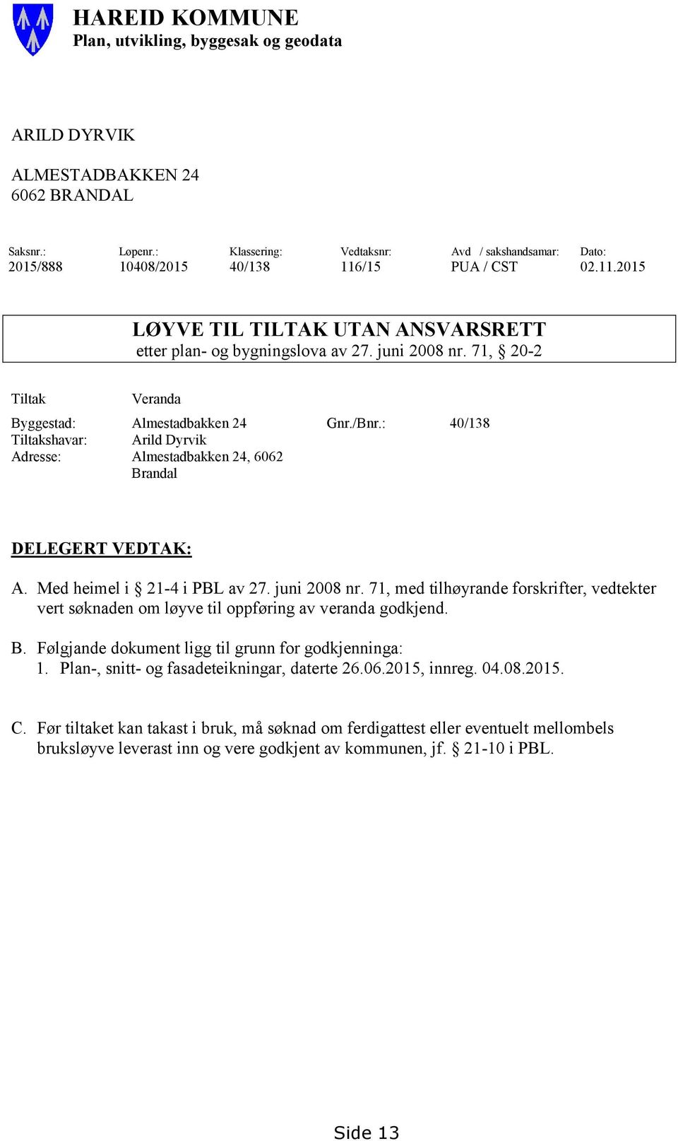 71, 202 Veranda Byggestad: Almestadbakken 24 Gnr./Bnr.: 40/138 shavar: Arild Dyrvik Adresse: Almestadbakken 24, 6062 Brandal DELEGERT VEDTAK: A. Med heimel i 214 i PBL av 27. juni 2008 nr.