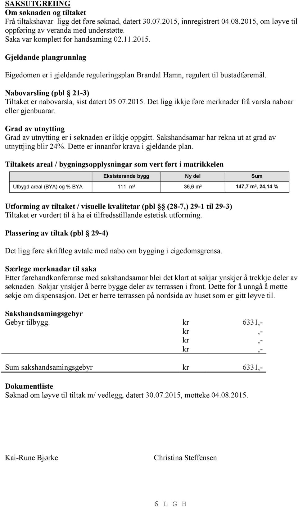 Nabovarsling (pbl 213) et er nabovarsla, sist datert 05.07.2015. Det ligg ikkje føre merknader frå varsla naboar eller gjenbuarar. Grad av utnytting Grad av utnytting er i søknaden er ikkje oppgitt.