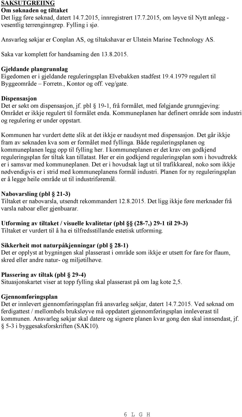 Gjeldande plangrunnlag Eigedomen er i gjeldande reguleringsplan Elvebakken stadfest 19.4.1979 regulert til Byggeområde Forretn., Kontor og off. veg/gate. Dispensasjon Det er søkt om dispensasjon, jf.