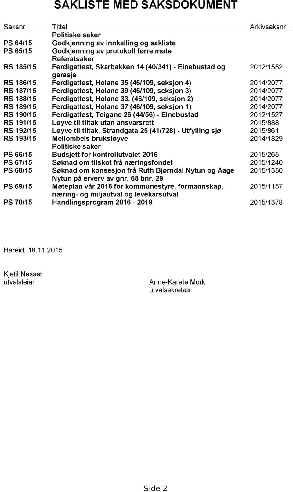 Ferdigattest, Holane 33, (46/109, seksjon 2) 2014/2077 RS 189/15 Ferdigattest, Holane 37 (46/109, seksjon 1) 2014/2077 RS 190/15 Ferdigattest, Teigane 26 (44/56) Einebustad 2012/1527 RS 191/15 Løyve