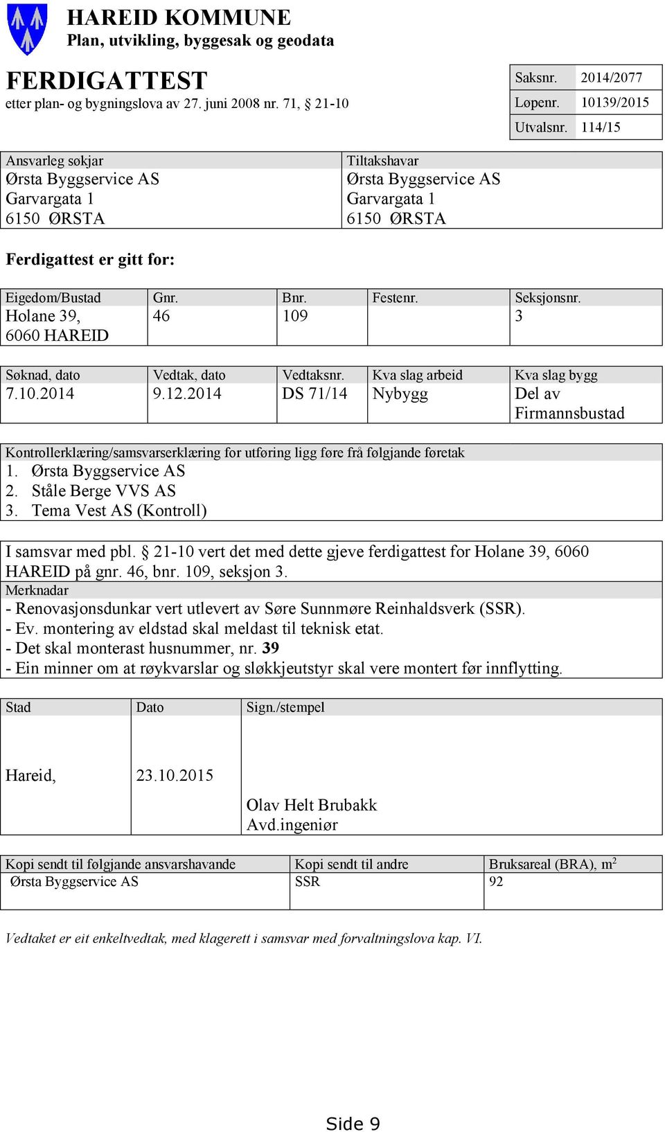 Holane 39, 6060 HAREID 46 109 3 Søknad, dato Vedtak, dato Vedtaksnr. Kva slag arbeid Kva slag bygg 7.10.2014 9.12.