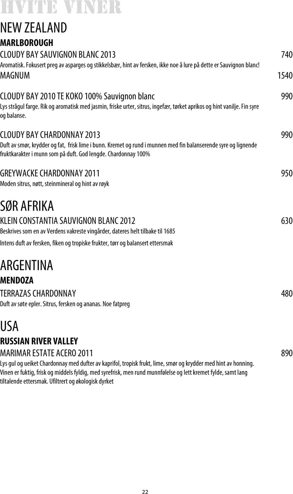 CLOUDY BAY CHARDONNAY 2013 990 Duft av smør, krydder og fat, frisk lime i bunn. Kremet og rund i munnen med fin balanserende syre og lignende fruktkarakter i munn som på duft. God lengde.