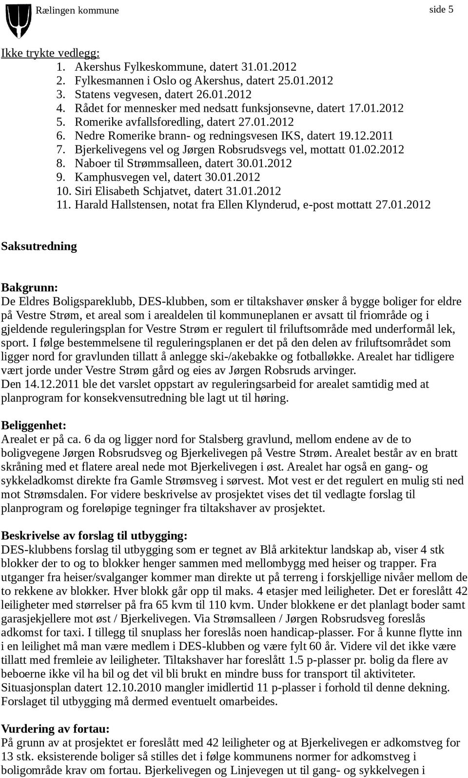 Bjerkelivegens vel og Jørgen Robsrudsvegs vel, mottatt 01.02.2012 8. Naboer til Strømmsalleen, datert 30.01.2012 9. Kamphusvegen vel, datert 30.01.2012 10. Siri Elisabeth Schjatvet, datert 31.01.2012 11.