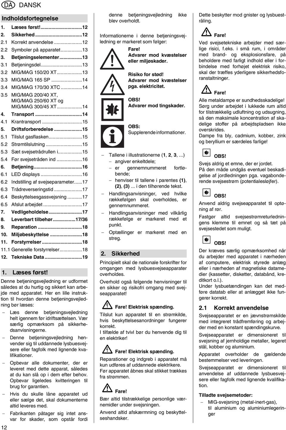 Driftsforberedelse...15 5.1 Tilslut gasflasken...15 5.2 Strømtilslutning...15 5.3 Sæt svejsetrådrullen i...15 5.4 Før svejsetråden ind...16 6. Betjening...16 6.1 LED displays...16 6.2 Indstilling af svejseparameter.