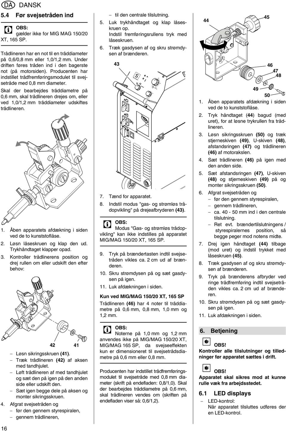 Skal der bearbejdes tråddiametre på 0,6, skal trådlineren drejes om, eller ved 1,0/1,2 tråddiameter udskiftes trådlineren. 1. Åben apparatets afdækning i siden ved de to kunststoflåse. 2.