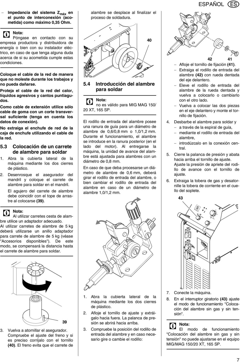 condiciones. Coloque el cable de la red de manera que no moleste durante los trabajos y no pueda dañarse. Proteja el cable de la red del calor, líquidos agresivos y cantos puntiagudos.