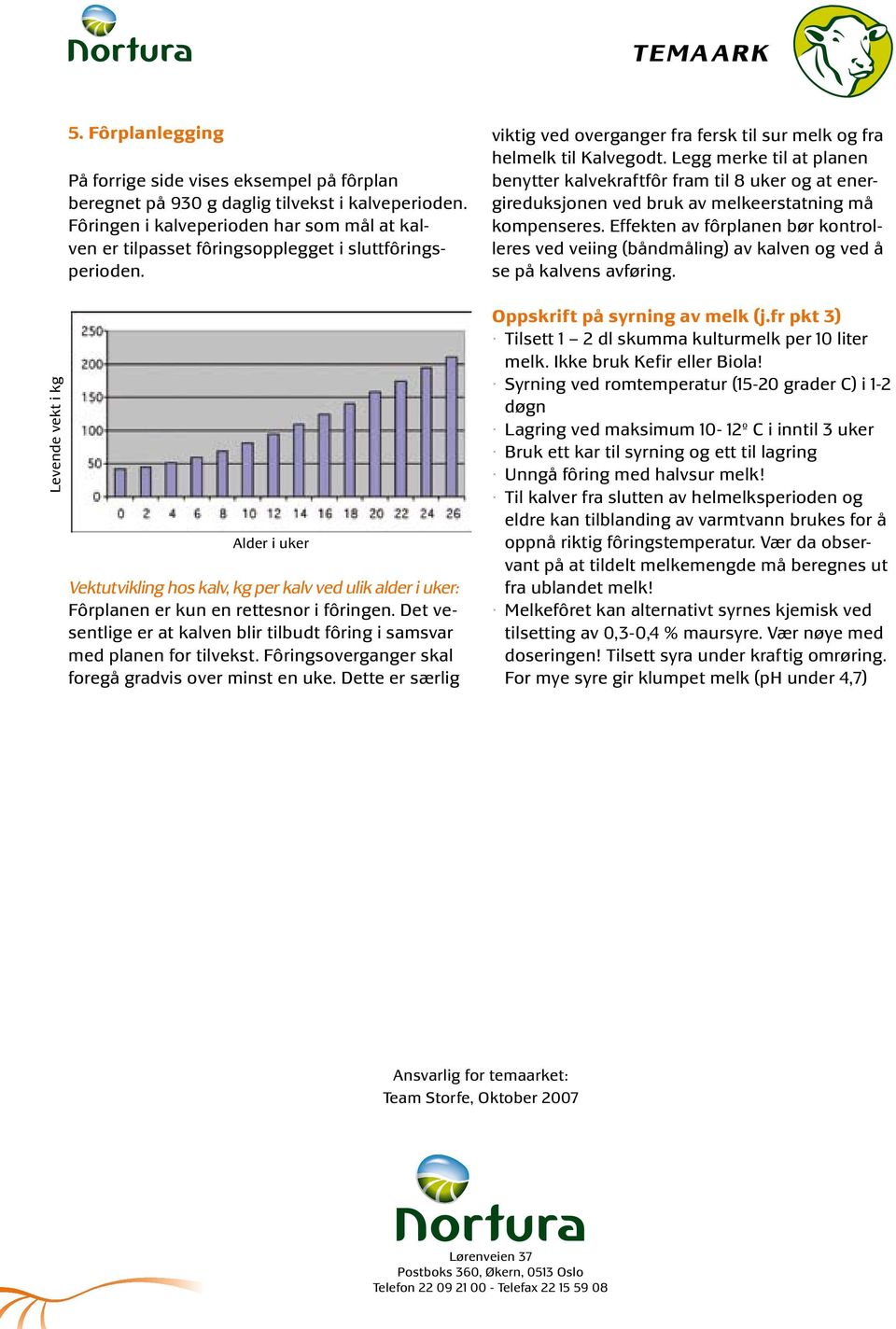 Alder i uker Vektutvikling hos kalv, kg per kalv ved ulik alder i uker: Fôrplanen er kun en rettesnor i fôringen. Det vesentlige er at kalven blir tilbudt fôring i samsvar med planen for tilvekst.