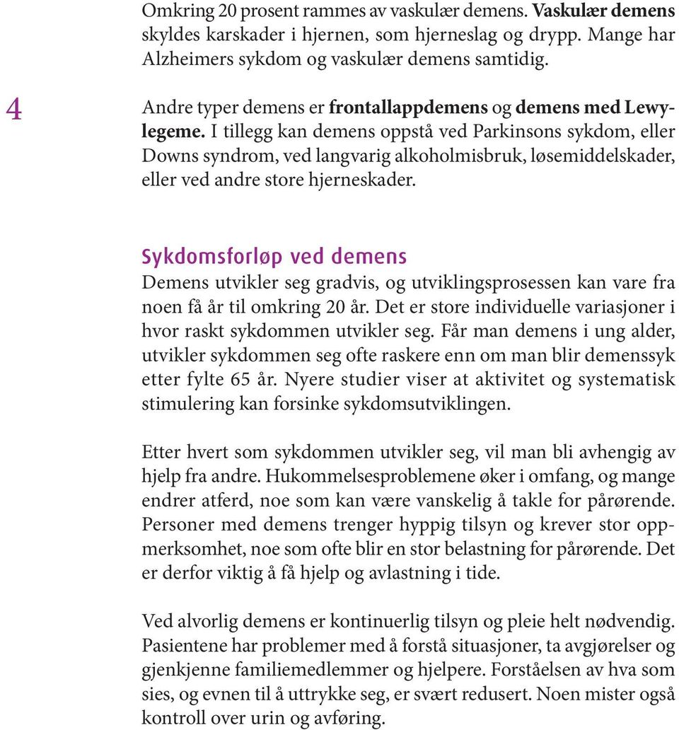 I tillegg kan demens oppstå ved Parkinsons sykdom, eller Downs syndrom, ved langvarig alkoholmisbruk, løsemiddelskader, eller ved andre store hjerneskader.