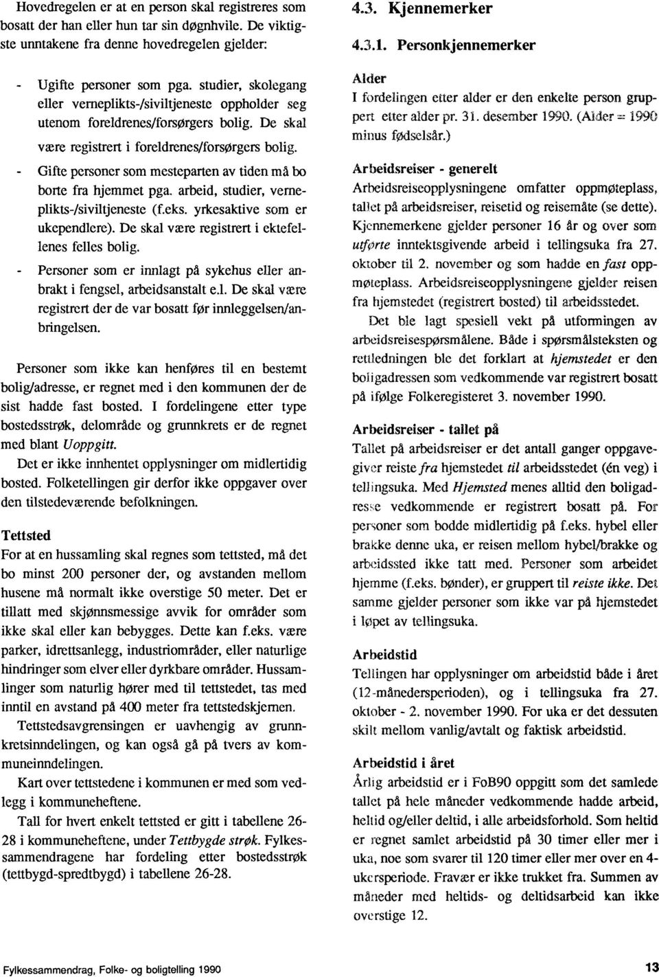 - Gifte personer som mesteparten av tiden må bo borte fra hjemmet pga. arbeid, studier, verneplikts-/siviltjeneste (f.eks. yrkesaktive som er ukependlere).