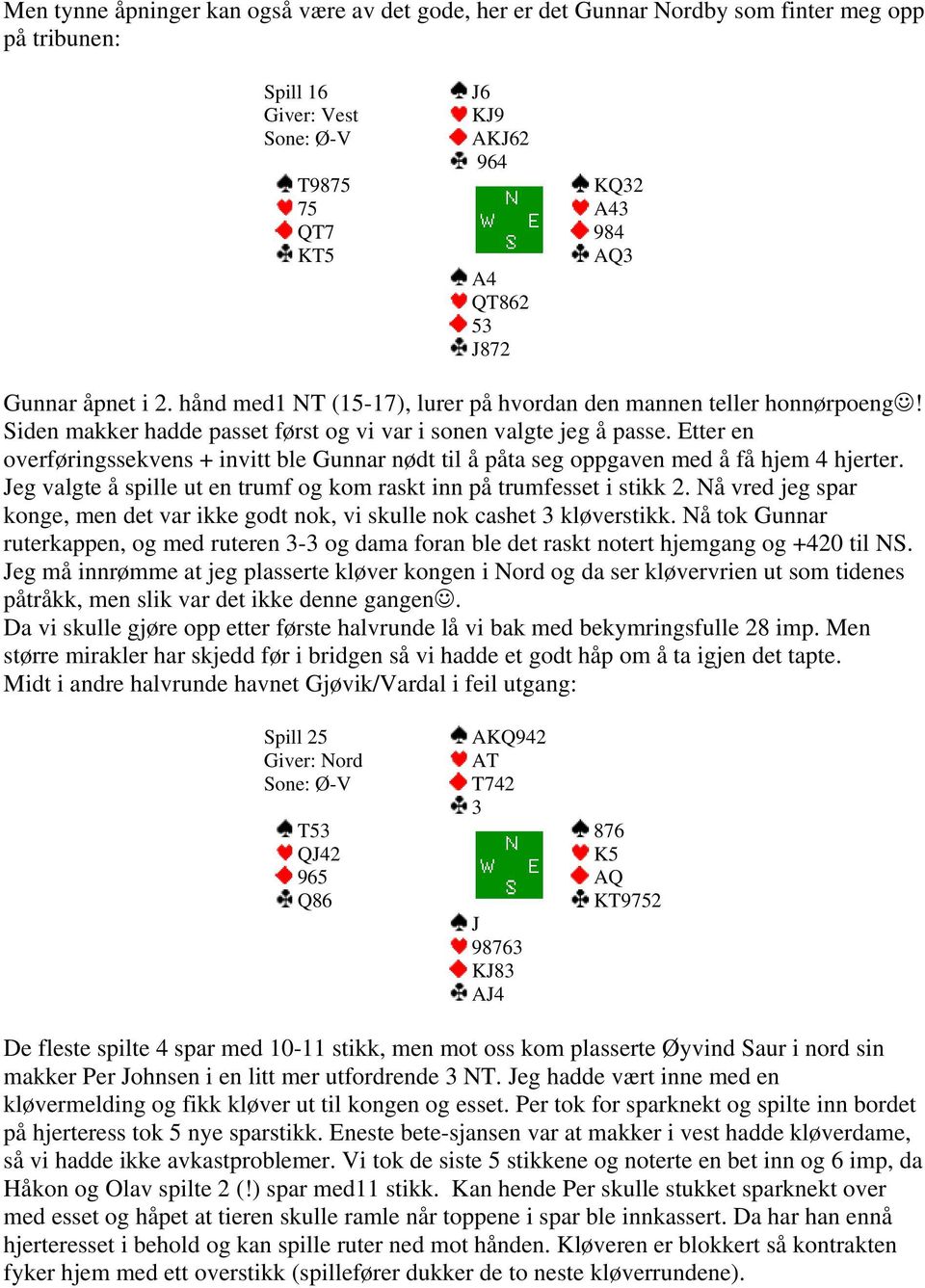 Etter en overføringssekvens + invitt ble Gunnar nødt til å påta seg oppgaven med å få hjem 4 hjerter. Jeg valgte å spille ut en trumf og kom raskt inn på trumfesset i stikk 2.