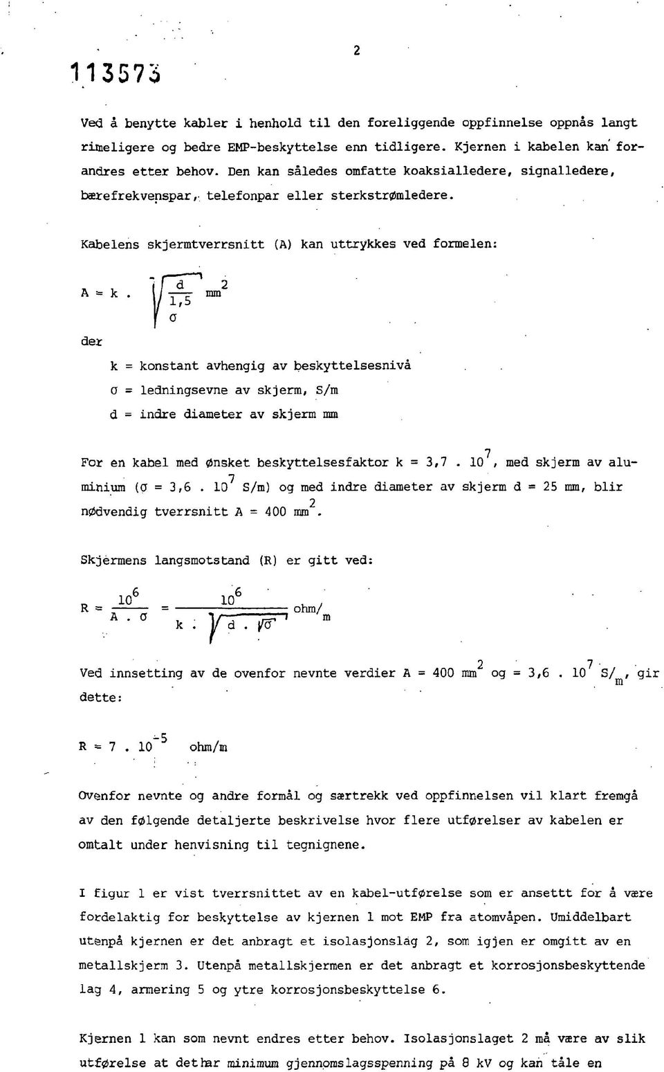 Kabelens skjermtverrsnitt (A) kan uttrykkes ved formelen: A = k der k = konstant avhengig av beskyttelsesnivå a = ledningsevne av skjerm, S/m d - indre diameter av skjerm mm 7 For en kabel med ønsket