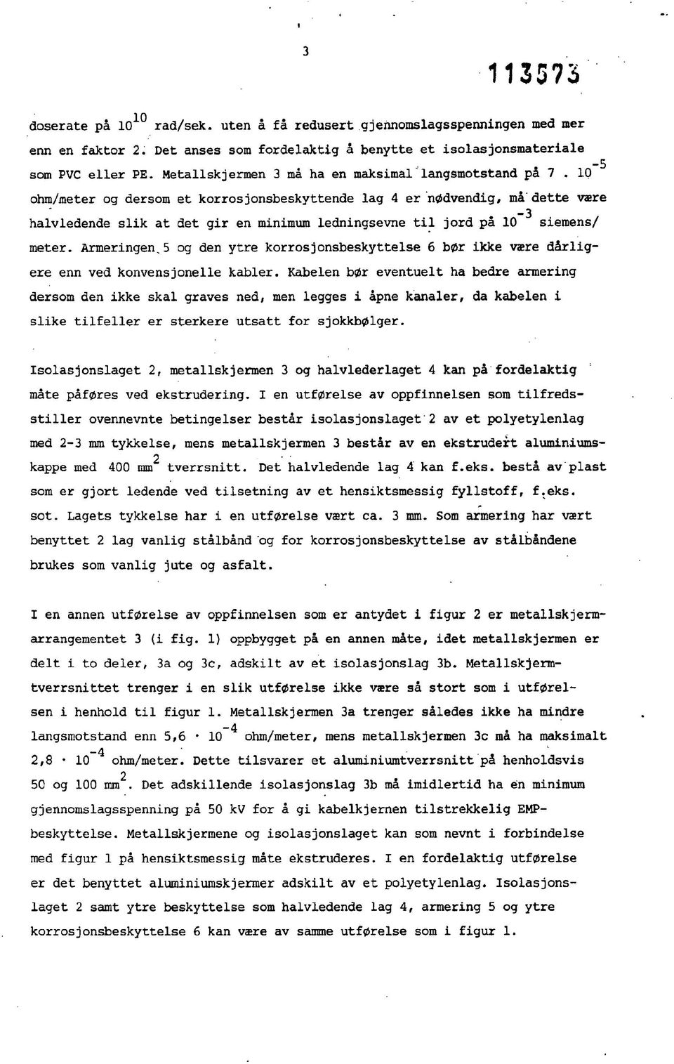 IQ ohm/meter og dersom et korrosjonsbeskyttende lag 4 er nødvendig, må' dette være halvledende slik at det gir en minimum ledningsevne til jord på 10 3 siemens/ meter. Armeringen.