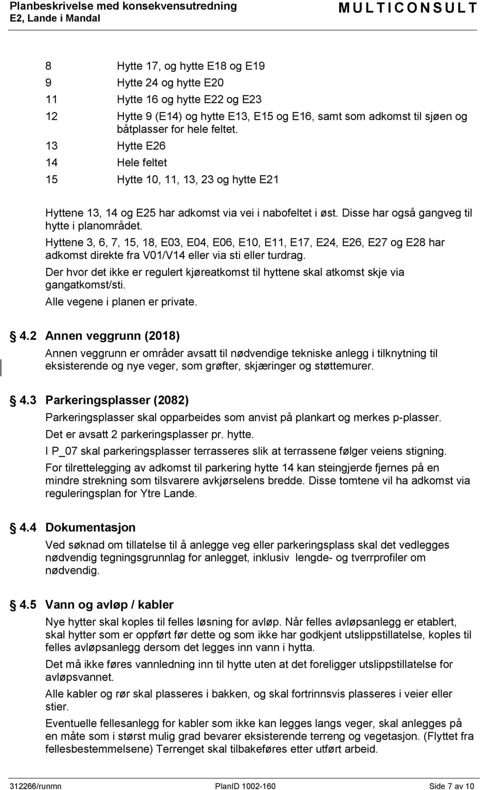 Hyttene 3, 6, 7, 15, 18, E03, E04, E06, E10, E11, E17, E24, E26, E27 og E28 har adkomst direkte fra V01/V14 eller via sti eller turdrag.