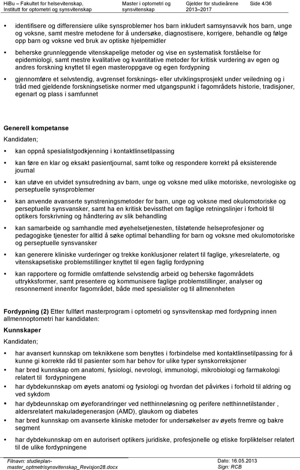 for kritisk vurdering av egen og andres forskning knyttet til egen masteroppgave og egen fordypning gjennomføre et selvstendig, avgrenset forsknings- eller utviklingsprosjekt under veiledning og i