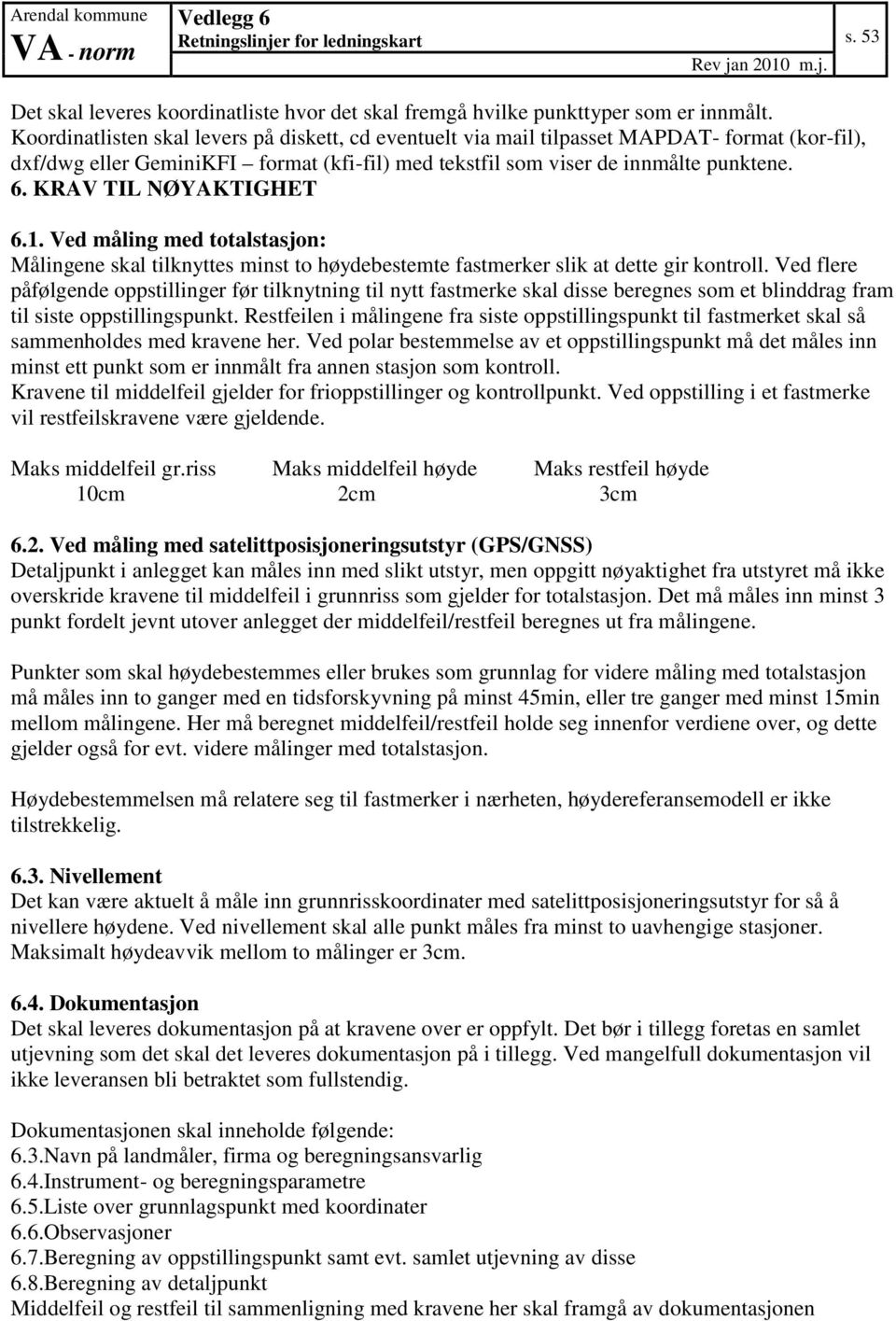 KRAV TIL NØYAKTIGHET 6.1. Ved måling med totalstasjon: ingene skal tilknyttes minst to høydebestemte fastmerker slik at dette gir kontroll.