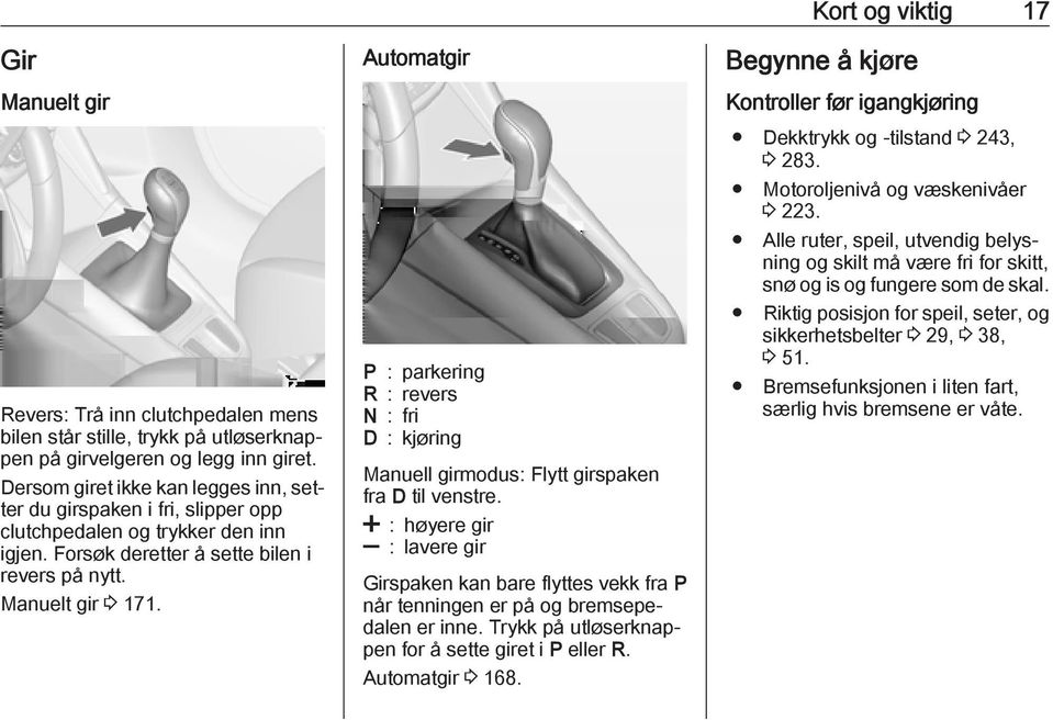 Automatgir P : parkering R : revers N : fri D : kjøring Manuell girmodus: Flytt girspaken fra D til venstre.