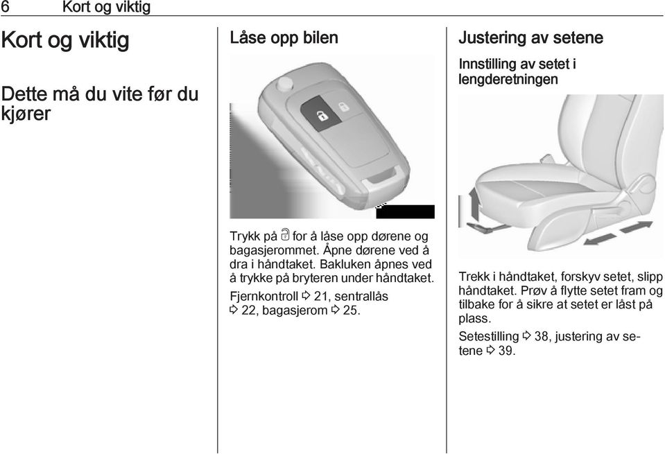 Bakluken åpnes ved å trykke på bryteren under håndtaket. Fjernkontroll 3 21, sentrallås 3 22, bagasjerom 3 25.