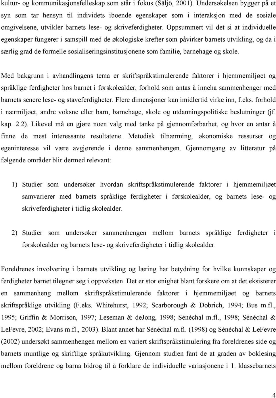 Oppsummert vil det si at individuelle egenskaper fungerer i samspill med de økologiske krefter som påvirker barnets utvikling, og da i særlig grad de formelle sosialiseringsinstitusjonene som