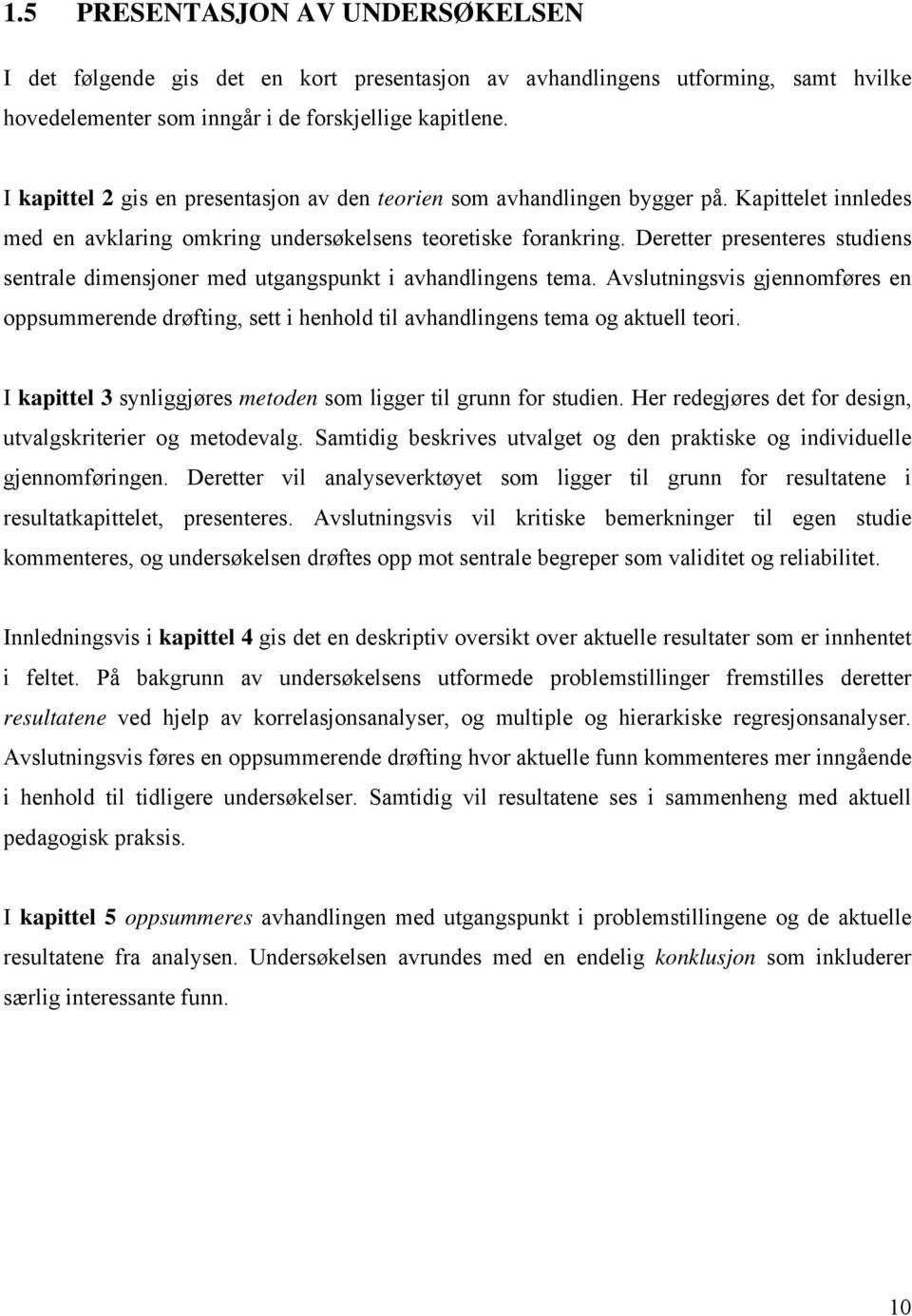 Deretter presenteres studiens sentrale dimensjoner med utgangspunkt i avhandlingens tema. Avslutningsvis gjennomføres en oppsummerende drøfting, sett i henhold til avhandlingens tema og aktuell teori.