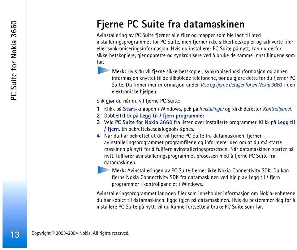 Hvis du installerer PC Suite på nytt, kan du derfor sikkerhetskopiere, gjenopprette og synkronisere ved å bruke de samme innstillingene som før.