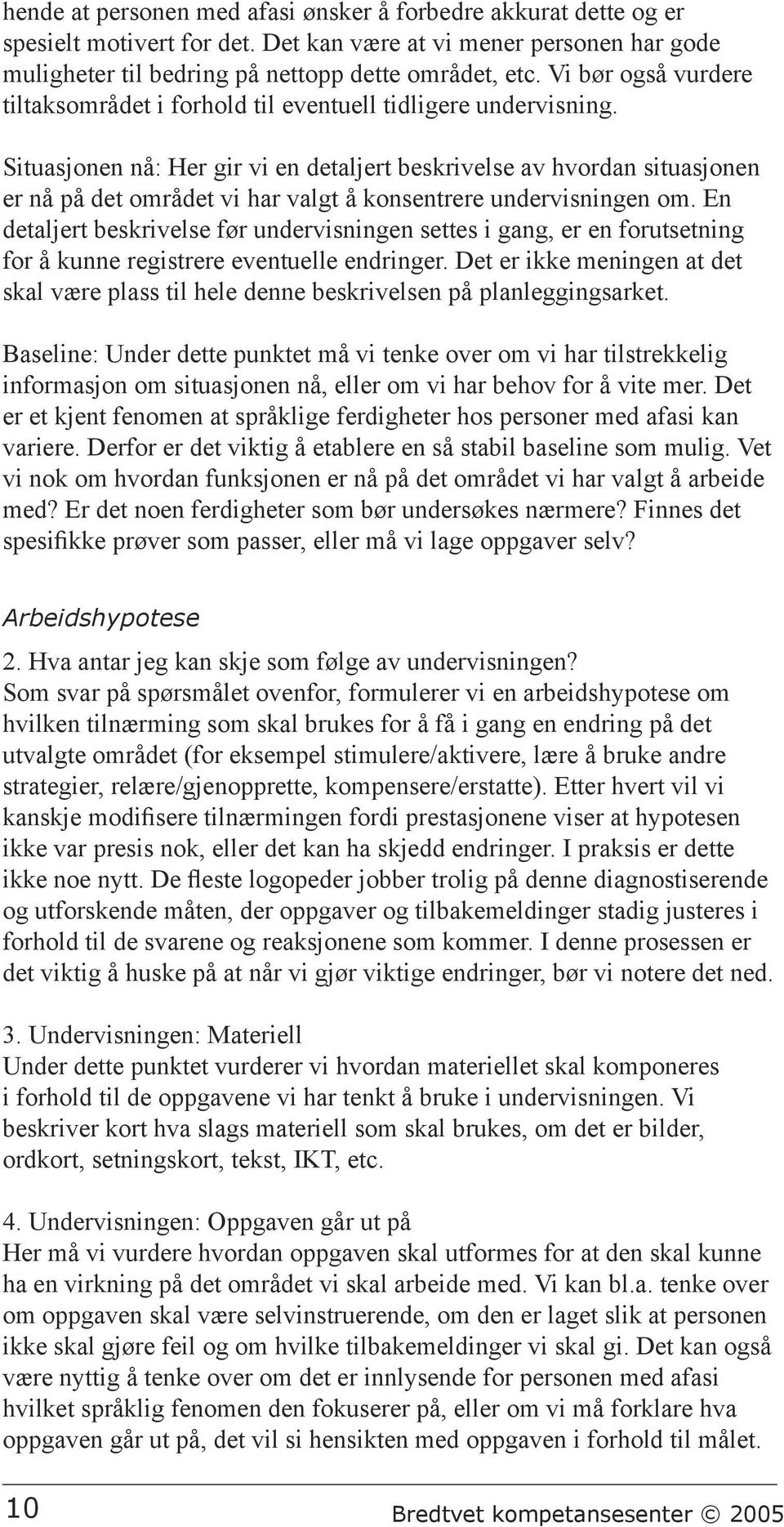 Situasjonen nå: Her gir vi en detaljert beskrivelse av hvordan situasjonen er nå på det området vi har valgt å konsentrere undervisningen om.