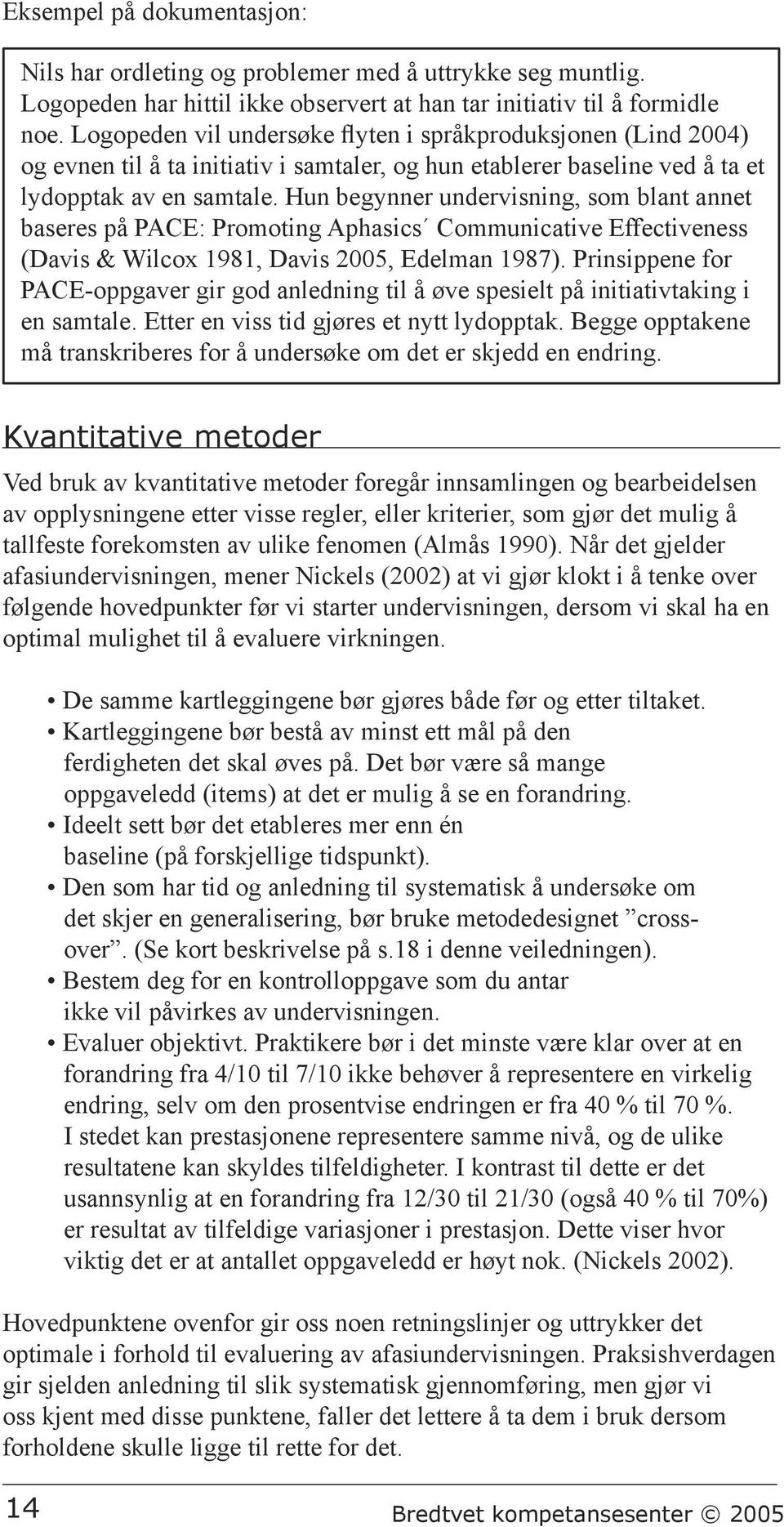 Hun begynner undervisning, som blant annet baseres på PACE: Promoting Aphasics Communicative Effectiveness (Davis & Wilcox 1981, Davis 2005, Edelman 1987).