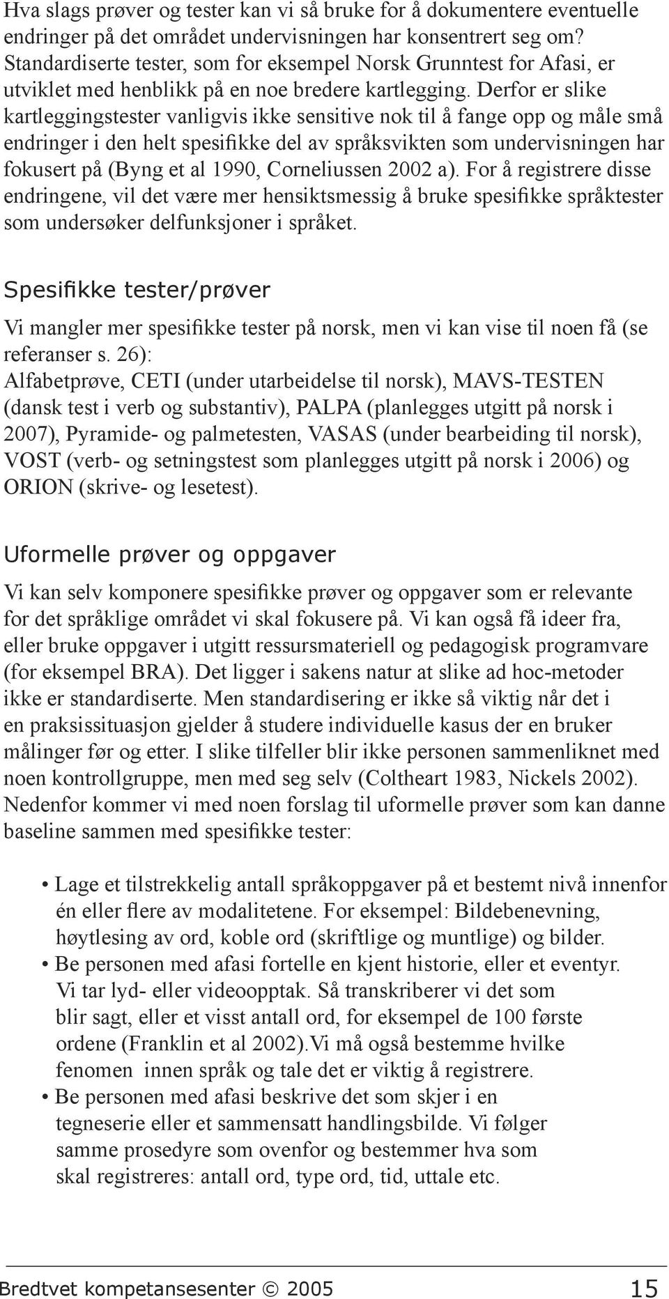 Derfor er slike kartleggingstester vanligvis ikke sensitive nok til å fange opp og måle små endringer i den helt spesifikke del av språksvikten som undervisningen har fokusert på (Byng et al 1990,