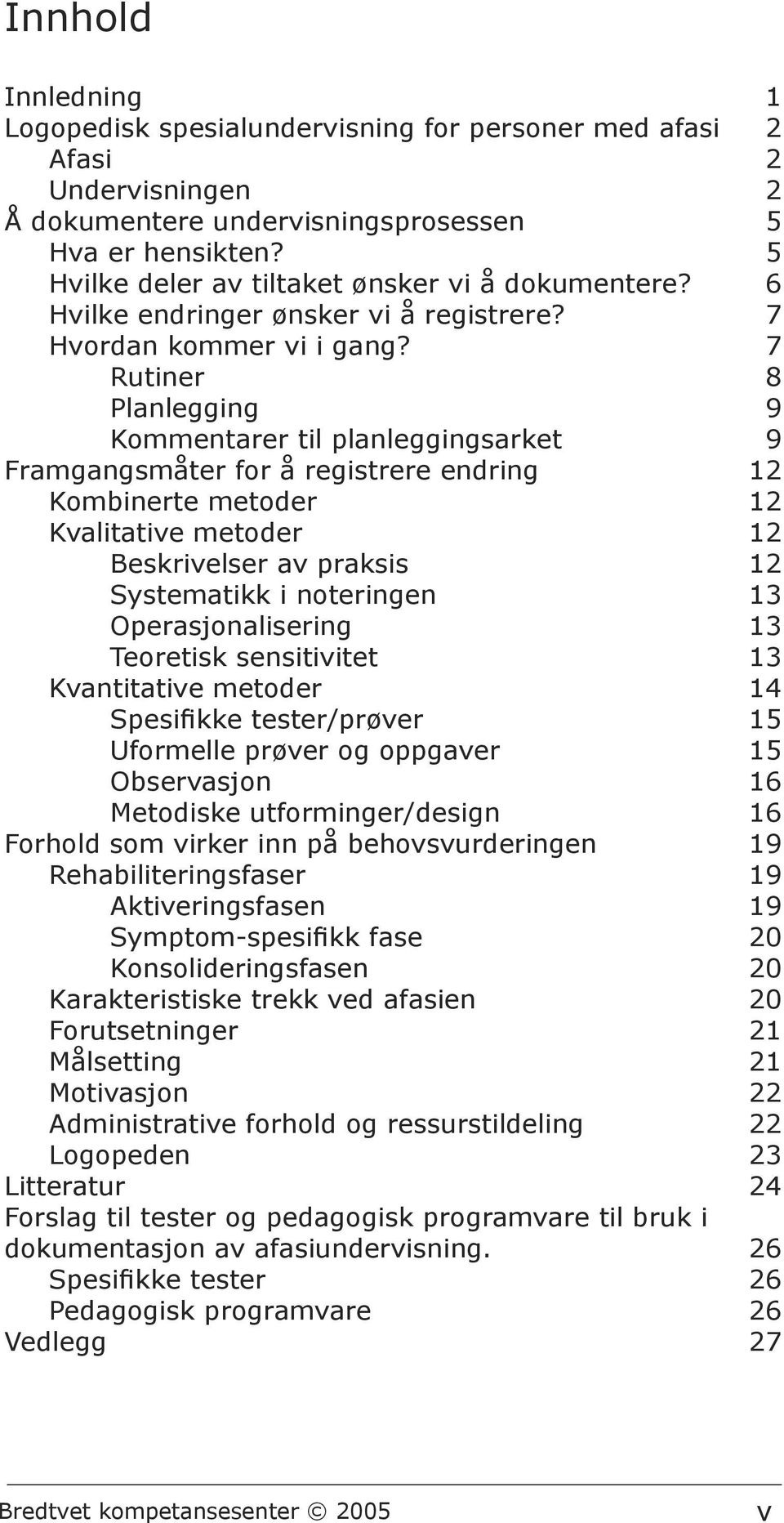 7 Rutiner 8 Planlegging 9 Kommentarer til planleggingsarket 9 Framgangsmåter for å registrere endring 12 Kombinerte metoder 12 Kvalitative metoder 12 Beskrivelser av praksis 12 Systematikk i