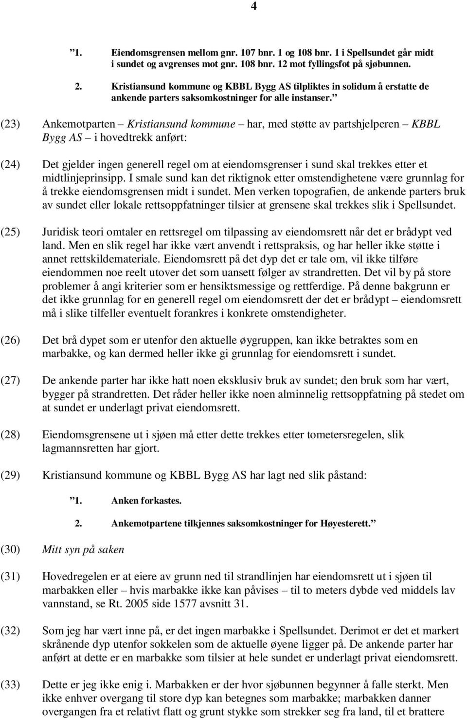 (23) Ankemotparten Kristiansund kommune har, med støtte av partshjelperen KBBL Bygg AS i hovedtrekk anført: (24) Det gjelder ingen generell regel om at eiendomsgrenser i sund skal trekkes etter et
