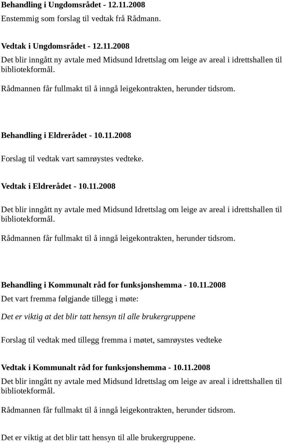 2008 Forslag til vedtak vart samrøystes vedteke. Vedtak i Eldrerådet - 10.11.2008 Det blir inngått ny avtale med Midsund Idrettslag om leige av areal i idrettshallen til bibliotekformål.